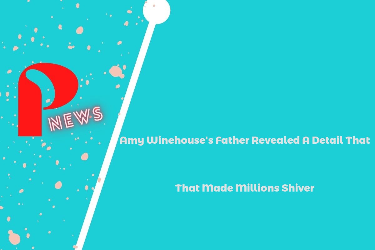 Amy Winehouse's Father Revealed A Detail That Made Millions Shiver