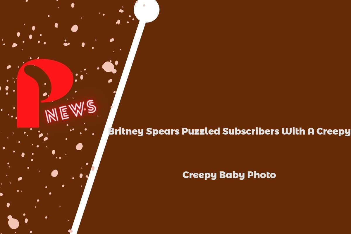 Britney Spears Puzzled Subscribers With A Creepy Baby Photo