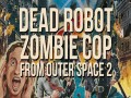 Dead Robot Zombie Cop From Outer Space 2