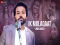 Ik Mulaqaat Unplugged