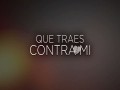 Que Traes Contra Mi