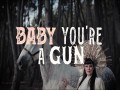Baby, You're A Gun
